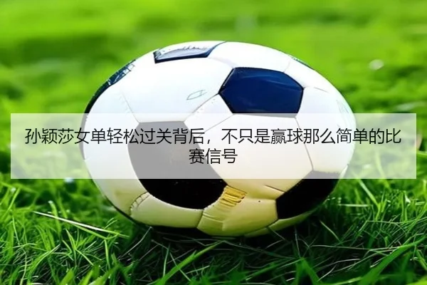 孙颖莎女单轻松过关背后，不只是赢球那么简单的比赛信号